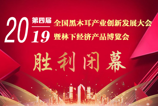 2019第四屆全國黑木耳產(chǎn)業(yè)創(chuàng)新發(fā)展大會暨林下經(jīng)濟(jì)產(chǎn)品博覽會勝利閉幕