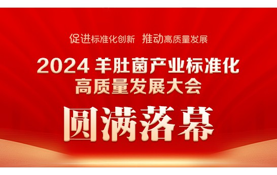 2024 羊肚菌產(chǎn)業(yè)標(biāo)準(zhǔn)化高質(zhì)量發(fā)展大會(huì)圓滿落幕
